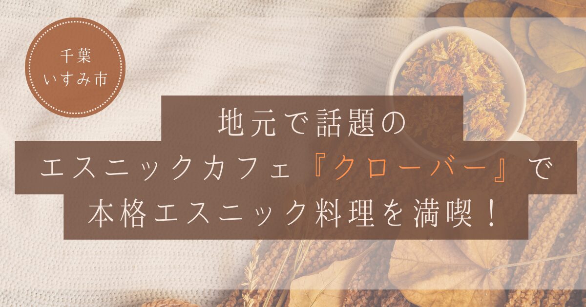 【千葉・いすみ市】地元で話題のエスニックカフェ『クローバー』で本格エスニック料理を満喫！